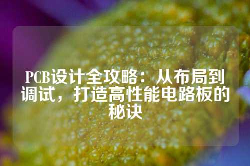 PCB设计全攻略：从布局到调试，打造高性能电路板的秘诀