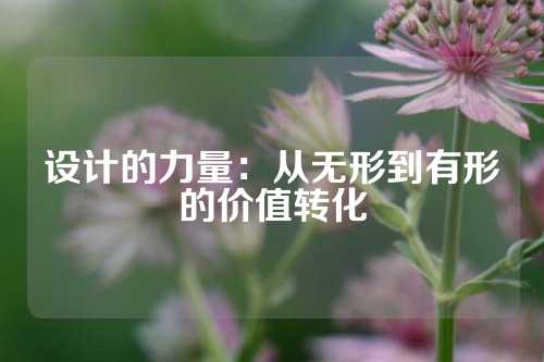 设计的力量：从无形到有形的价值转化