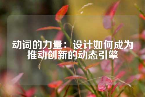 动词的力量：设计如何成为推动创新的动态引擎