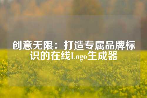 创意无限：打造专属品牌标识的在线Logo生成器