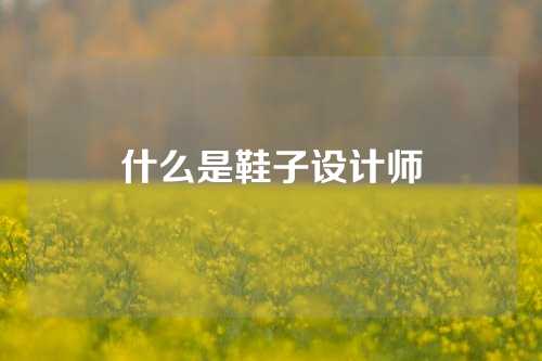 什么是鞋子设计师