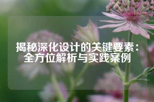 揭秘深化设计的关键要素：全方位解析与实践案例