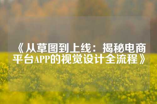 《从草图到上线：揭秘电商平台APP的视觉设计全流程》
