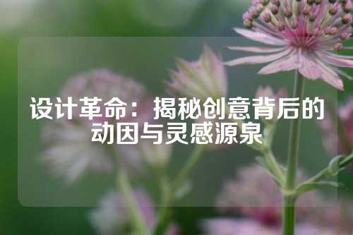 设计革命：揭秘创意背后的动因与灵感源泉