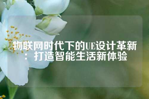 物联网时代下的UE设计革新：打造智能生活新体验