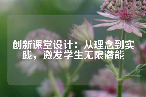 创新课堂设计：从理念到实践，激发学生无限潜能