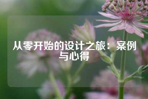 从零开始的设计之旅：案例与心得