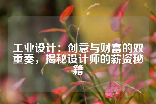 工业设计：创意与财富的双重奏，揭秘设计师的薪资秘籍
