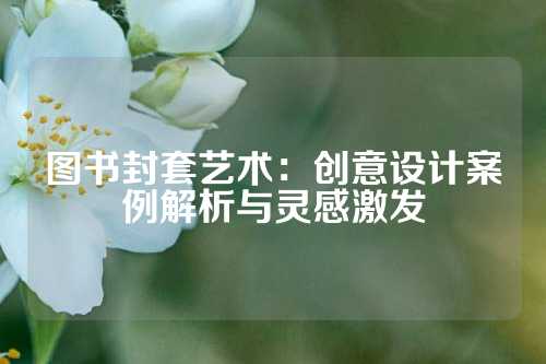 图书封套艺术:创意设计案例解析与灵感激发