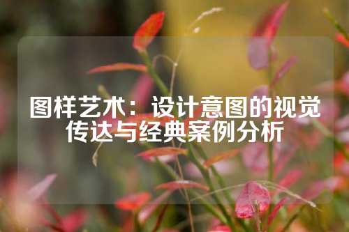 图样艺术：设计意图的视觉传达与经典案例分析