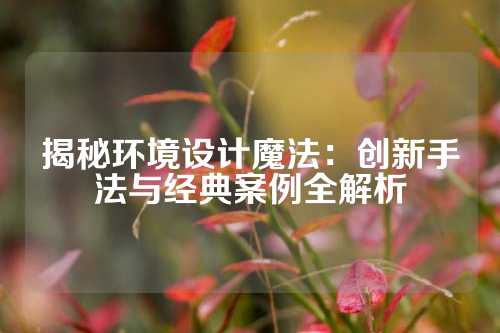 揭秘环境设计魔法:创新手法与经典案例全解析