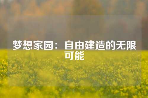 梦想家园：自由建造的无限可能