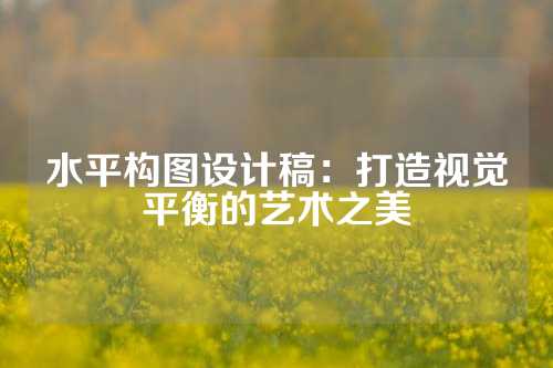 水平构图设计稿：打造视觉平衡的艺术之美
