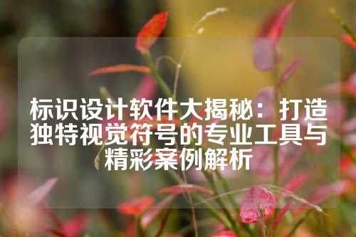 标识设计软件大揭秘:打造独特视觉符号的专业工具与精彩案例解析