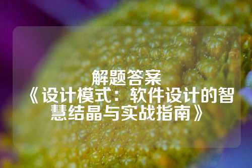 解题答案
《设计模式：软件设计的智慧结晶与实战指南》