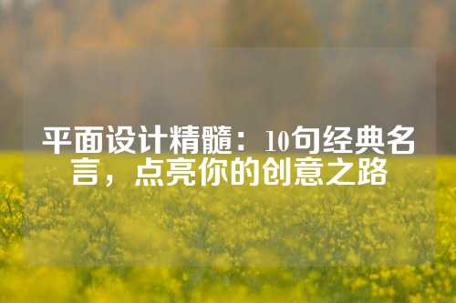 平面设计精髓：10句经典名言，点亮你的创意之路
