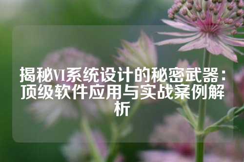 揭秘VI系统设计的秘密武器:顶级软件应用与实战案例解析