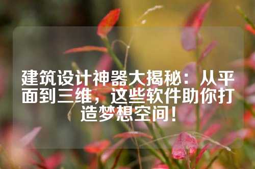 建筑设计神器大揭秘:从平面到三维,这些软件助你打造梦想空间!
