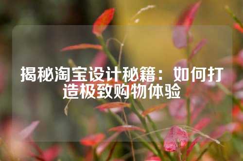 揭秘淘宝设计秘籍：如何打造极致购物体验