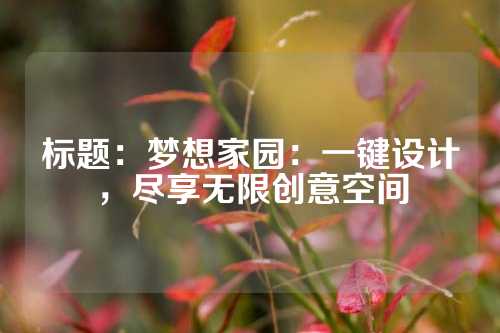 标题：梦想家园：一键设计，尽享无限创意空间