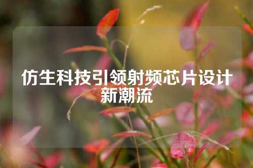 仿生科技引领射频芯片设计新潮流
