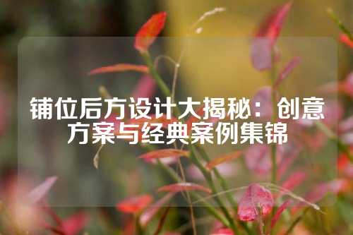 铺位后方设计大揭秘：创意方案与经典案例集锦
