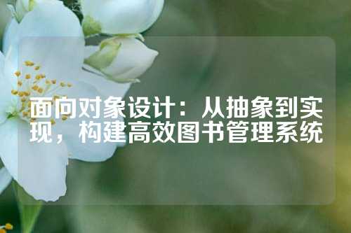 面向对象设计：从抽象到实现，构建高效图书管理系统