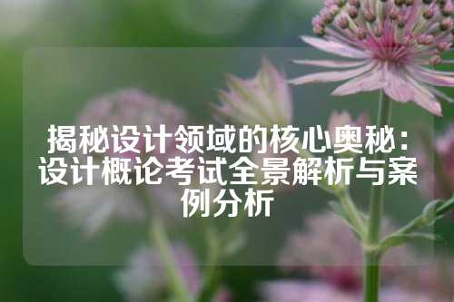 揭秘设计领域的核心奥秘:设计概论考试全景解析与案例分析