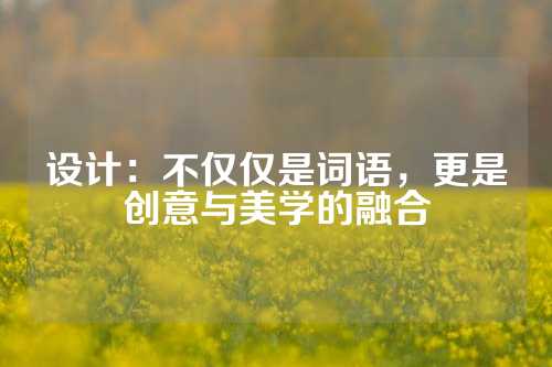 设计：不仅仅是词语，更是创意与美学的融合