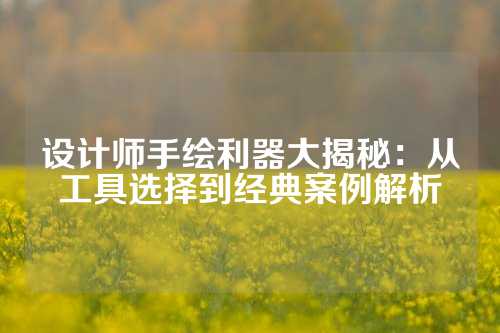 设计师手绘利器大揭秘：从工具选择到经典案例解析