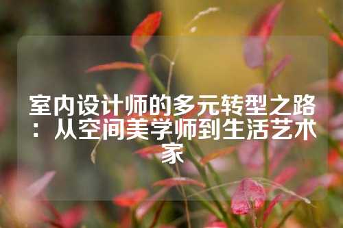 室内设计师的多元转型之路：从空间美学师到生活艺术家