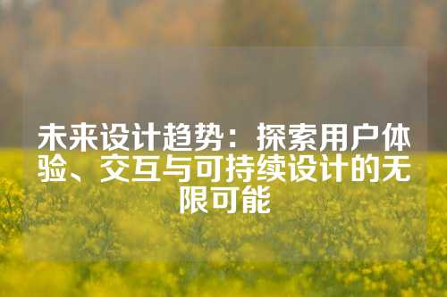 未来设计趋势：探索用户体验、交互与可持续设计的无限可能