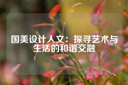 国美设计人文：探寻艺术与生活的和谐交融