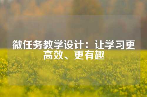 微任务教学设计:让学习更高效、更有趣