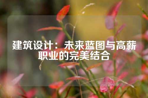 建筑设计：未来蓝图与高薪职业的完美结合
