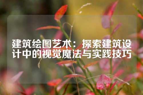 建筑绘图艺术：探索建筑设计中的视觉魔法与实践技巧