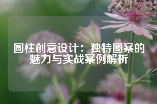 圆柱创意设计：独特图案的魅力与实战案例解析