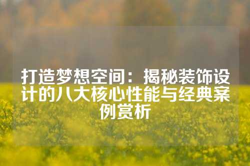 打造梦想空间：揭秘装饰设计的八大核心性能与经典案例赏析