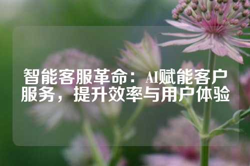 智能客服革命：AI赋能客户服务，提升效率与用户体验