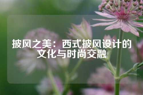 披风之美：西式披风设计的文化与时尚交融