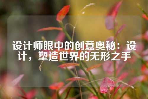 设计师眼中的创意奥秘：设计，塑造世界的无形之手
