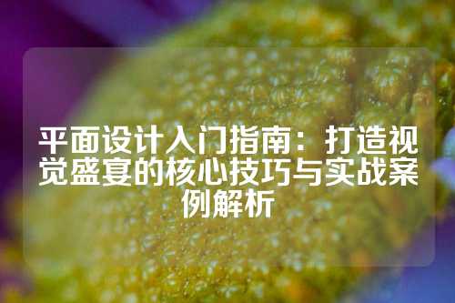 平面设计入门指南:打造视觉盛宴的核心技巧与实战案例解析