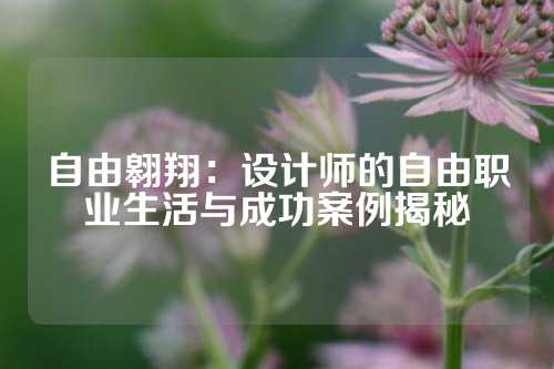 自由翱翔：设计师的自由职业生活与成功案例揭秘