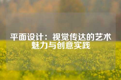 平面设计：视觉传达的艺术魅力与创意实践