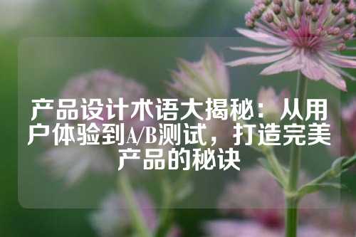 产品设计术语大揭秘:从用户体验到A/B测试,打造完美产品的秘诀