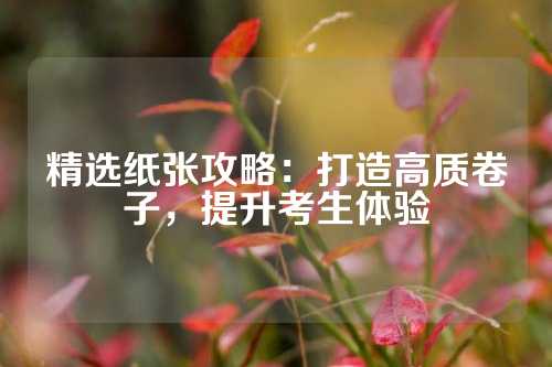 精选纸张攻略：打造高质卷子，提升考生体验