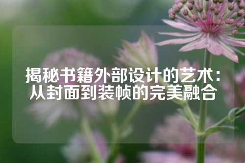 揭秘书籍外部设计的艺术：从封面到装帧的完美融合