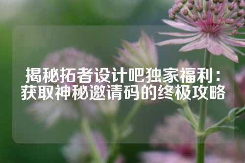 揭秘拓者设计吧独家福利：获取神秘邀请码的终极攻略