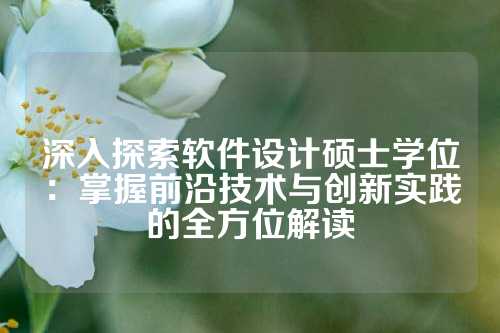 深入探索软件设计硕士学位:掌握前沿技术与创新实践的全方位解读