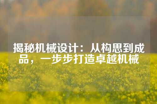 揭秘机械设计：从构思到成品，一步步打造卓越机械